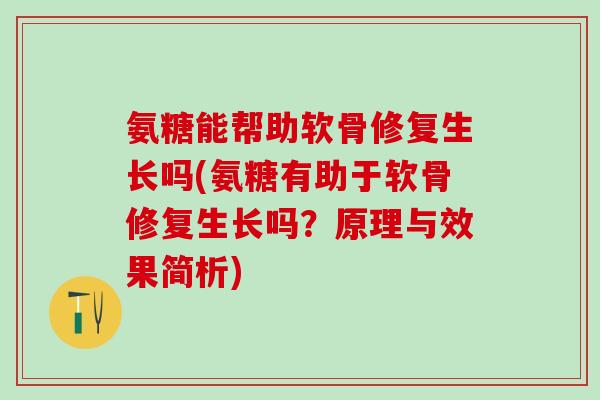氨糖能帮助软骨修复生长吗(氨糖有助于软骨修复生长吗？原理与效果简析)