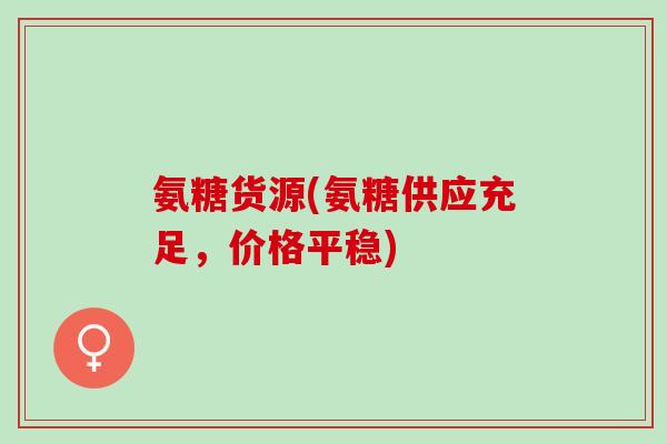 氨糖货源(氨糖供应充足，价格平稳)