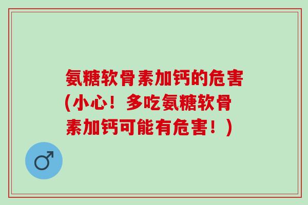 氨糖软骨素加钙的危害(小心！多吃氨糖软骨素加钙可能有危害！)