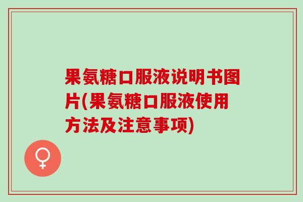 果氨糖口服液说明书图片(果氨糖口服液使用方法及注意事项)