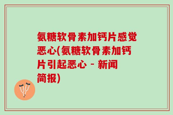 氨糖软骨素加钙片感觉恶心(氨糖软骨素加钙片引起恶心 - 新闻简报)