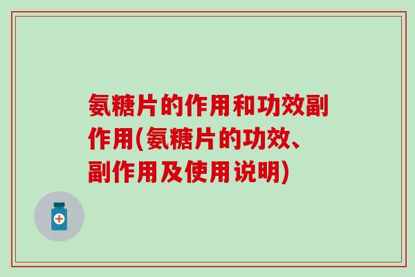 氨糖片的作用和功效副作用(氨糖片的功效、副作用及使用说明) 氨糖片的作用和功效副作用(氨糖片的功效、副作用及使用说明)