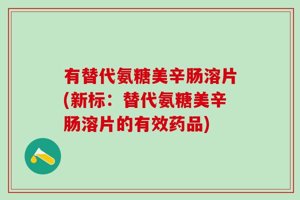 有替代氨糖美辛肠溶片(新标：替代氨糖美辛肠溶片的有效药品)