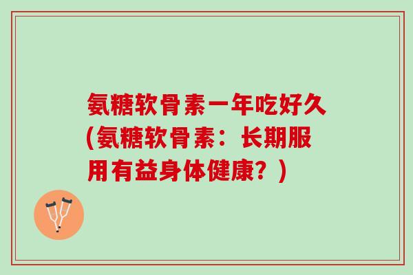 氨糖软骨素一年吃好久(氨糖软骨素：长期服用有益身体健康？)