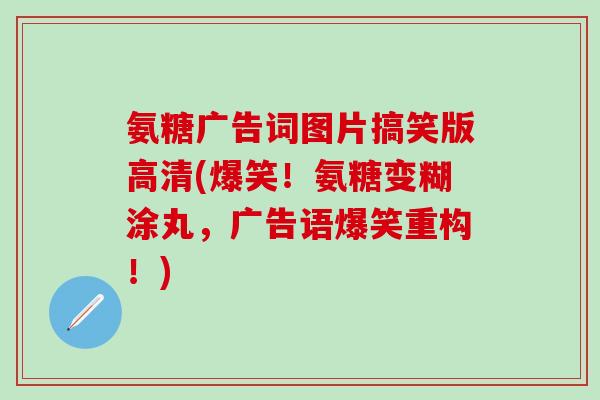 氨糖广告词图片搞笑版高清(爆笑！氨糖变糊涂丸，广告语爆笑重构！)