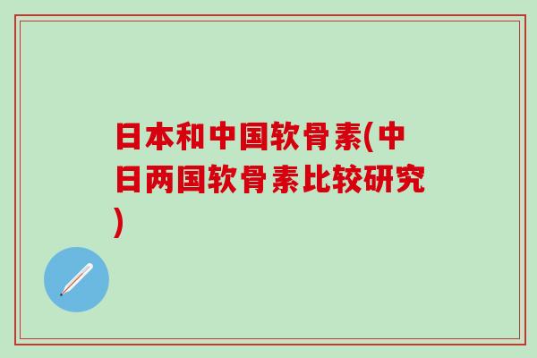 日本和中国软骨素(中日两国软骨素比较研究)