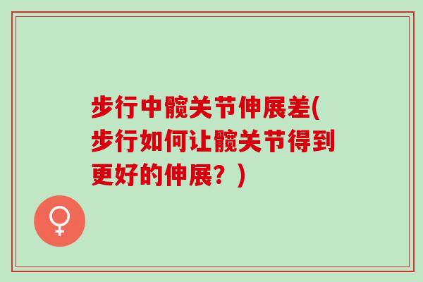步行中髋关节伸展差(步行如何让髋关节得到更好的伸展？)