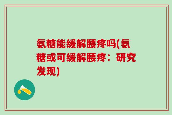 氨糖能缓解腰疼吗(氨糖或可缓解腰疼：研究发现)