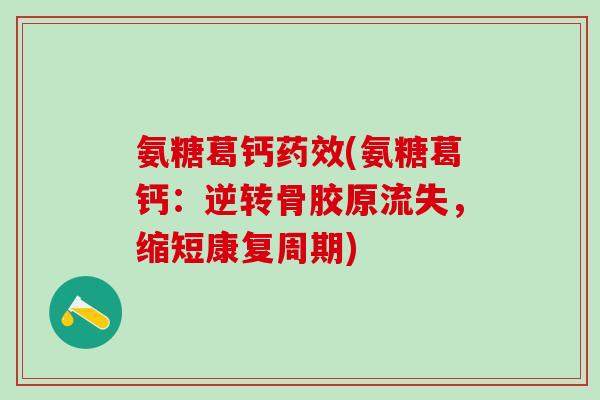 氨糖葛钙药效(氨糖葛钙：逆转骨胶原流失，缩短康复周期)