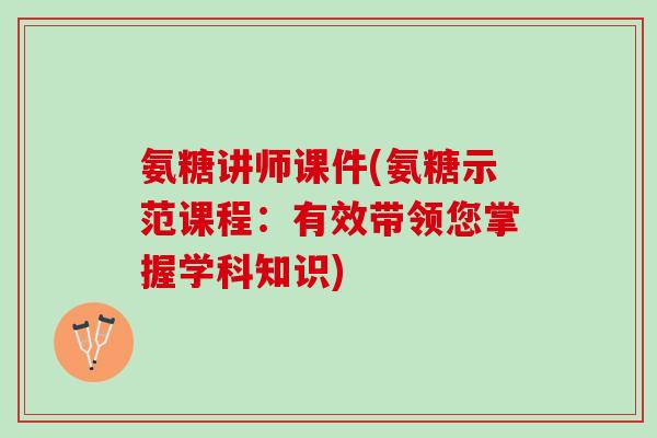 氨糖讲师课件(氨糖示范课程：有效带领您掌握学科知识)