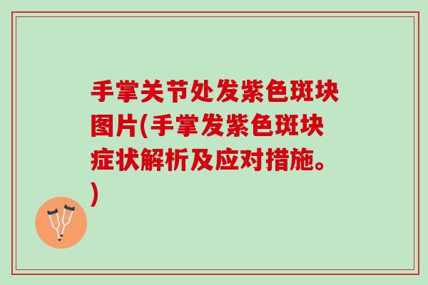 手掌关节处发紫色斑块图片(手掌发紫色斑块症状解析及应对措施。)