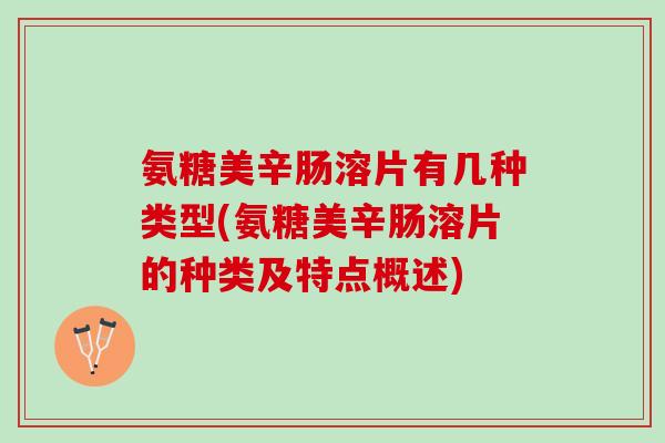 氨糖美辛肠溶片有几种类型(氨糖美辛肠溶片的种类及特点概述)