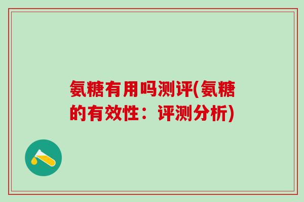 氨糖有用吗测评(氨糖的有效性：评测分析)