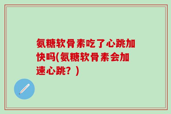 氨糖软骨素吃了心跳加快吗(氨糖软骨素会加速心跳？)