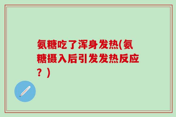 氨糖吃了浑身发热(氨糖摄入后引发发热反应？)