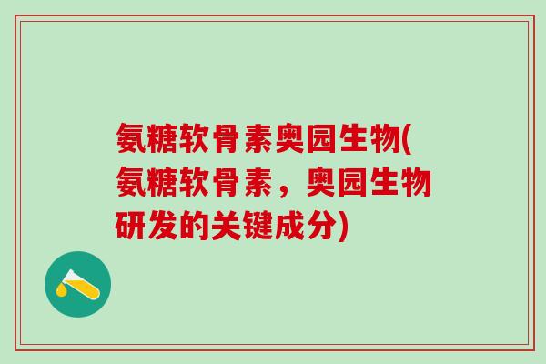 氨糖软骨素奥园生物(氨糖软骨素，奥园生物研发的关键成分)