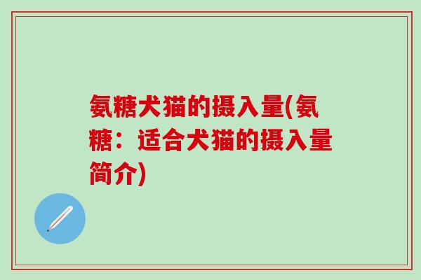 氨糖犬猫的摄入量(氨糖：适合犬猫的摄入量简介)