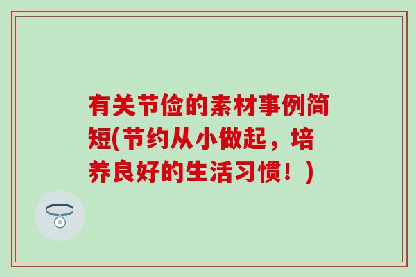 有关节俭的素材事例简短(节约从小做起，培养良好的生活习惯！)