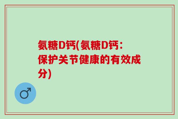 氨糖D钙(氨糖D钙：保护关节健康的有效成分)