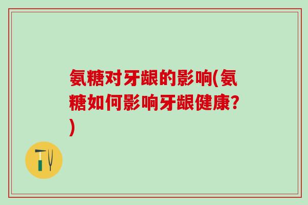 氨糖对牙龈的影响(氨糖如何影响牙龈健康？)