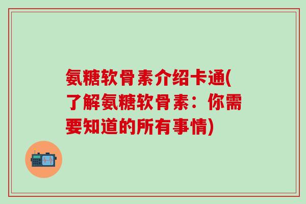 氨糖软骨素介绍卡通(了解氨糖软骨素：你需要知道的所有事情)