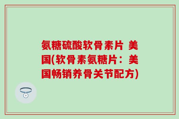 氨糖硫酸软骨素片 美国(软骨素氨糖片：美国畅销养骨关节配方)