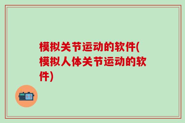 模拟关节运动的软件(模拟人体关节运动的软件)