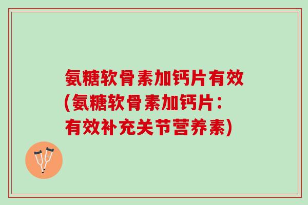氨糖软骨素加钙片有效(氨糖软骨素加钙片:有效补充关节营养素) 氨糖软骨素加钙片有效(氨糖软骨素加钙片:有效补充关节营养素)