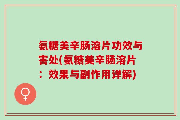 氨糖美辛肠溶片功效与害处(氨糖美辛肠溶片：效果与副作用详解)