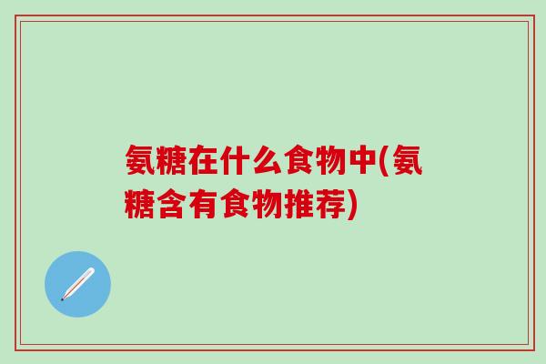 氨糖在什么食物中(氨糖含有食物推荐)