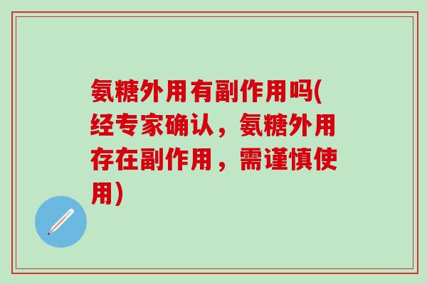 氨糖外用有副作用吗(经专家确认，氨糖外用存在副作用，需谨慎使用)