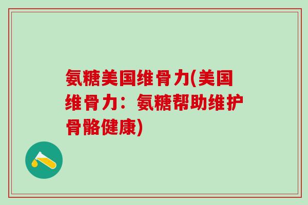 氨糖美国维骨力(美国维骨力：氨糖帮助维护骨骼健康)
