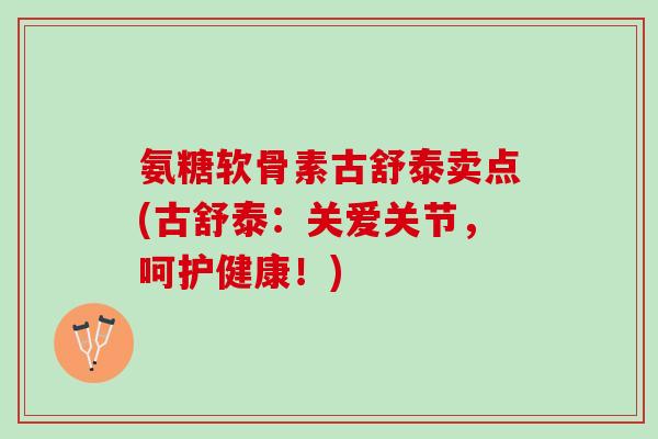 氨糖软骨素古舒泰卖点(古舒泰：关爱关节，呵护健康！)
