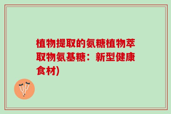 植物提取的氨糖植物萃取物氨基糖：新型健康食材)