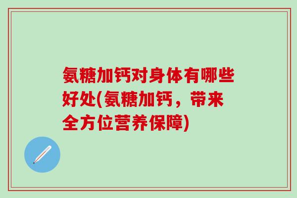 氨糖加钙对身体有哪些好处(氨糖加钙，带来全方位营养保障)