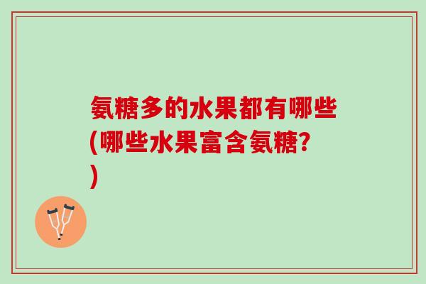 氨糖多的水果都有哪些(哪些水果富含氨糖？)
