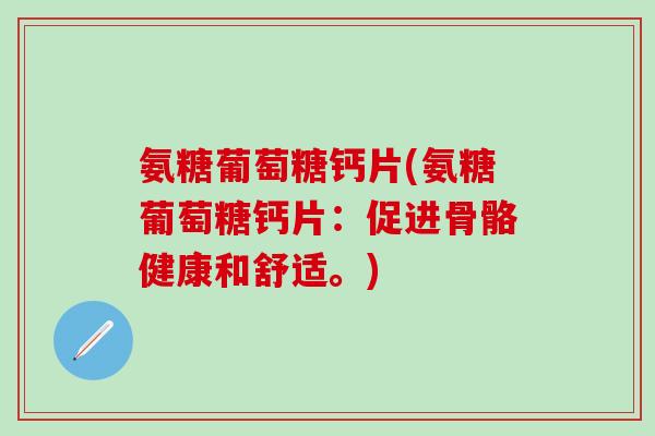 氨糖葡萄糖钙片(氨糖葡萄糖钙片：促进骨骼健康和舒适。)