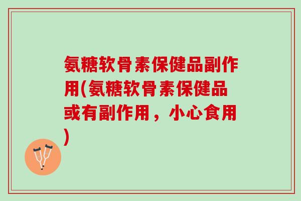氨糖软骨素保健品副作用(氨糖软骨素保健品或有副作用，小心食用)