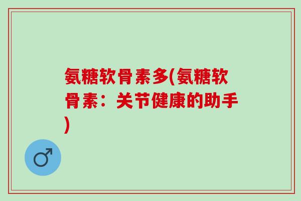 氨糖软骨素多(氨糖软骨素：关节健康的助手)