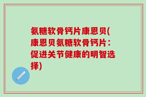 氨糖软骨钙片康恩贝(康恩贝氨糖软骨钙片：促进关节健康的明智选择)