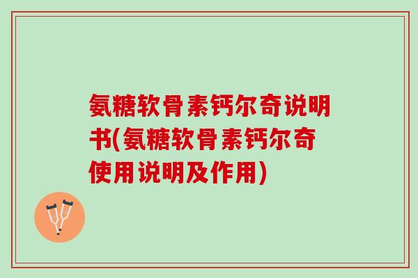 氨糖软骨素钙尔奇说明书(氨糖软骨素钙尔奇使用说明及作用)