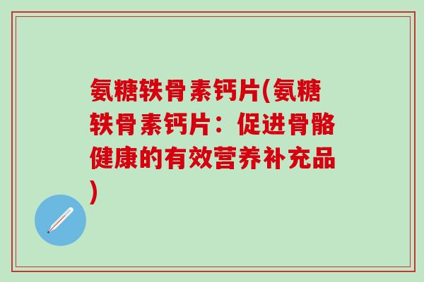 氨糖轶骨素钙片(氨糖轶骨素钙片：促进骨骼健康的有效营养补充品)