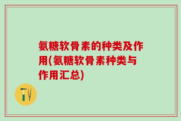 氨糖软骨素的种类及作用(氨糖软骨素种类与作用汇总)