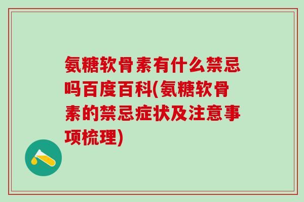 氨糖软骨素有什么禁忌吗百度百科(氨糖软骨素的禁忌症状及注意事项梳理)