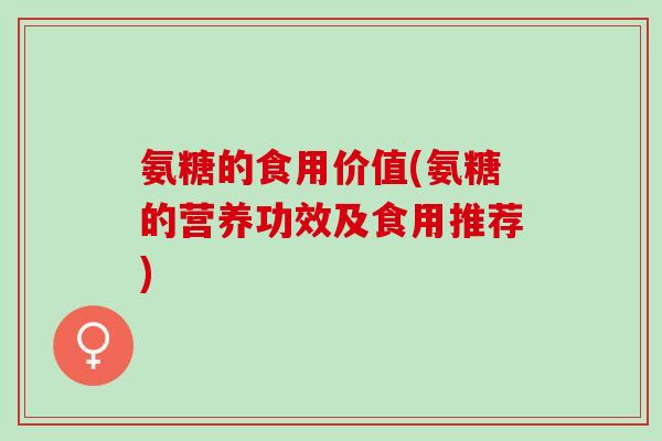 氨糖的食用价值(氨糖的营养功效及食用推荐)