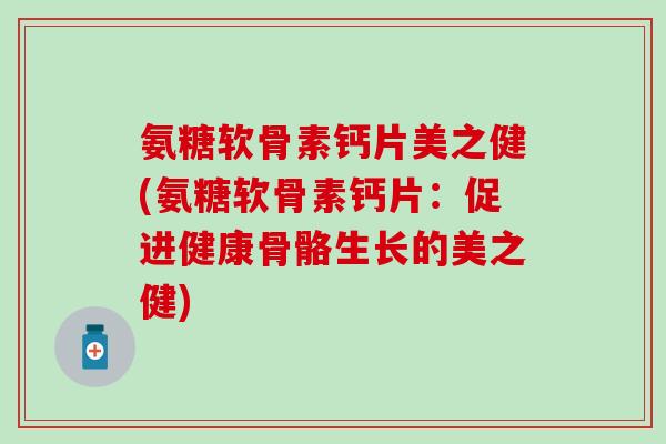 氨糖软骨素钙片美之健(氨糖软骨素钙片：促进健康骨骼生长的美之健)
