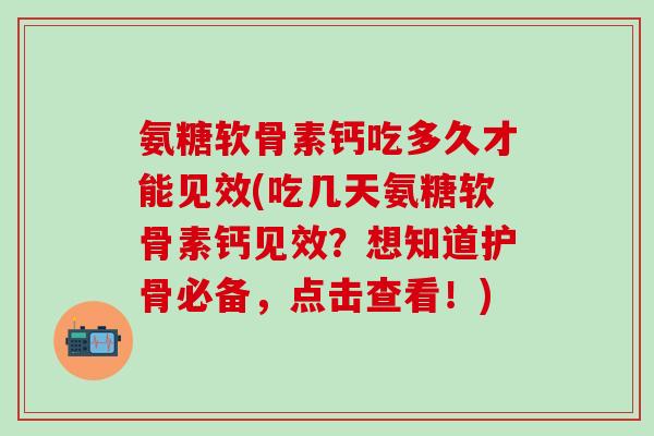 氨糖软骨素钙吃多久才能见效(吃几天氨糖软骨素钙见效？想知道护骨必备，点击查看！)