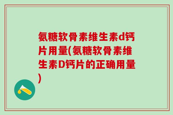氨糖软骨素维生素d钙片用量(氨糖软骨素维生素D钙片的正确用量) 氨糖软骨素维生素d钙片用量(氨糖软骨素维生素D钙片的正确用量)