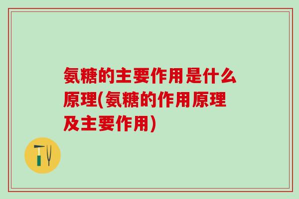 氨糖的主要作用是什么原理(氨糖的作用原理及主要作用)