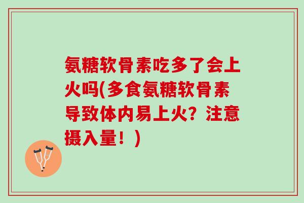 氨糖软骨素吃多了会上火吗(多食氨糖软骨素导致体内易上火？注意摄入量！)
